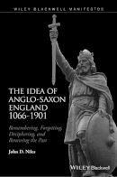 John D. Niles - The Idea of Anglo-Saxon England 1066-1901: Remembering, Forgetting, Deciphering, and Renewing the Past - 9781118943328 - V9781118943328