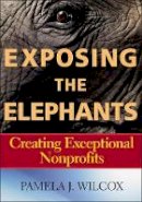 Pamela J. Wilcox - Exposing the Elephants: Creating Exceptional Nonprofits - 9781118952252 - V9781118952252