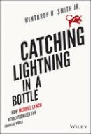 Winthrop H. Smith - Catching Lightning in a Bottle: How Merrill Lynch Revolutionized the Financial World - 9781118967607 - V9781118967607