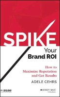 Adele R. Cehrs - Spike your Brand ROI: How to Maximize Reputation and Get Results - 9781118976661 - V9781118976661
