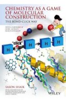 Sason Shaik - Chemistry as a Game of Molecular Construction: The Bond-Click Way - 9781119001409 - V9781119001409