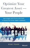 Gene Pease - Optimize Your Greatest Asset -- Your People: How to Apply Analytics to Big Data to Improve Your Human Capital Investments - 9781119004387 - V9781119004387