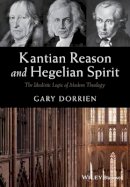 Gary Dorrien - Kantian Reason and Hegelian Spirit: The Idealistic Logic of Modern Theology - 9781119016540 - V9781119016540