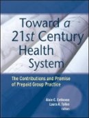 Alain C. Enthoven (Ed.) - Toward a 21st Century Health System: The Contributions and Promise of Prepaid Group Practice - 9781119022473 - V9781119022473