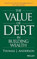 Thomas J. Anderson - The Value of Debt in Building Wealth: Creating Your Glide Path to a Healthy Financial L.I.F.E. - 9781119049296 - V9781119049296