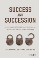 Eric Hehman - Success and Succession: Unlocking Value, Power, and Potential in the Professional Services and Advisory Space - 9781119058526 - V9781119058526
