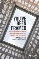 Ray Sclafani - You´ve Been Framed: How to Reframe Your Wealth Management Business and Renew Client Relationships - 9781119062011 - V9781119062011