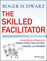 Schwarz, Roger M. - The Skilled Facilitator: A Comprehensive Resource for Consultants, Facilitators, Coaches, and Trainers - 9781119064398 - V9781119064398
