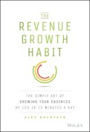 Alex Goldfayn - The Revenue Growth Habit: The Simple Art of Growing Your Business by 15% in 15 Minutes Per Day - 9781119084068 - V9781119084068