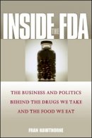 Fran Hawthorne - Inside the FDA: The Business and Politics Behind the Drugs We Take and the Food We Eat - 9781119086758 - V9781119086758