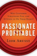 Lior Arussy - Passionate and Profitable: Why Customer Strategies Fail and Ten Steps to Do Them Right! - 9781119090878 - V9781119090878