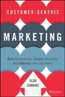 Aldo Cundari - Customer-Centric Marketing: Build Relationships, Create Advocates, and Influence Your Customers - 9781119092896 - V9781119092896