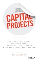 Paul Barshop - Capital Projects: What Every Executive Needs to Know to Avoid Costly Mistakes and Make Major Investments Pay Off - 9781119119210 - V9781119119210