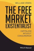 William Irwin - The Free Market Existentialist: Capitalism without Consumerism - 9781119121282 - V9781119121282