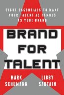 Mark Schumann - Brand for Talent: Eight Essentials to Make Your Talent as Famous as Your Brand - 9781119143215 - V9781119143215