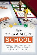 Robert L. Fried - The Game of School: Why We All Play It, How it Hurts Kids, and What It Will Take to Change It - 9781119143598 - V9781119143598