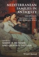 Sabine R. Huebner (Ed.) - Mediterranean Families in Antiquity: Households, Extended Families, and Domestic Space - 9781119143697 - V9781119143697