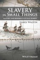 James Walvin - Slavery in Small Things: Slavery and Modern Cultural Habits - 9781119166207 - V9781119166207