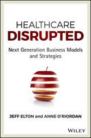 Jeff Elton - Healthcare Disrupted: Next Generation Business Models and Strategies - 9781119171881 - V9781119171881