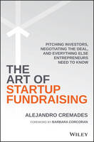 Alejandro Cremades - The Art of Startup Fundraising: Pitching Investors, Negotiating the Deal, and Everything Else Entrepreneurs Need to Know - 9781119191834 - V9781119191834