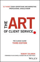 Robert Solomon - The Art of Client Service: The Classic Guide, Updated for Today´s Marketers and Advertisers - 9781119227823 - V9781119227823