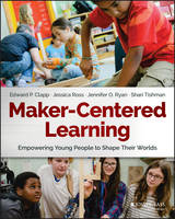 Edward P. Clapp - Maker-Centered Learning: Empowering Young People to Shape Their Worlds - 9781119259701 - V9781119259701