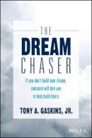 Tony A. Gaskins - The Dream Chaser: If You Don´t Build Your Dream, Someone Will Hire You to Help Build Theirs - 9781119318903 - V9781119318903