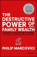 Philip Marcovici - The Destructive Power of Family Wealth: A Guide to Succession Planning, Asset Protection, Taxation and Wealth Management - 9781119327523 - V9781119327523