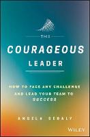 Angela Sebaly - The Courageous Leader: How to Face Any Challenge and Lead Your Team to Success - 9781119331612 - V9781119331612