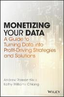 Andrew Roman Wells - Monetizing Your Data: A Guide to Turning Data into Profit-Driving Strategies and Solutions - 9781119356240 - V9781119356240