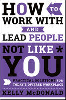 Kelly Mcdonald - How to Work With and Lead People Not Like You: Practical Solutions for Today´s Diverse Workplace - 9781119369950 - V9781119369950