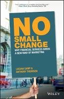 Anthony Thomson - No Small Change: Why Financial Services Needs A New Kind of Marketing - 9781119378037 - V9781119378037