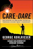 George Kohlrieser - Care to Dare: Unleashing Astonishing Potential Through Secure Base Leadership - 9781119961574 - V9781119961574