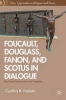 Cynthia R. Nielsen - Foucault, Douglass, Fanon, and Scotus in Dialogue: On Social Construction and Freedom (New Approaches to Religion and Power) - 9781137034106 - V9781137034106