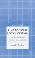 M. Barker - Live To Your Local Cinema: The Remarkable Rise of Livecasting - 9781137288684 - V9781137288684