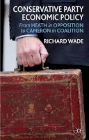 R. Wade - Conservative Party Economic Policy: From Heath in Opposition to Cameron in Coalition - 9781137295231 - V9781137295231