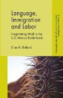 Elise M. Dubord - Language, Immigration and Labor: Negotiating Work in the U.S.-Mexico Borderlands (Language and Globalization) - 9781137301017 - V9781137301017