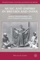 Bob Van Der Linden - Music and Empire in Britain and India: Identity, Internationalism, and Cross-Cultural Communication - 9781137311634 - V9781137311634