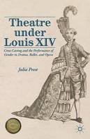 Julia Prest - Theatre Under Louis XIV: Cross-Casting and the Performance of Gender in Drama, Ballet and Opera - 9781137320810 - V9781137320810