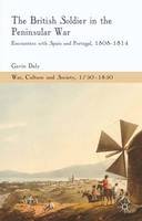 G. Daly - The British Soldier in the Peninsular War: Encounters with Spain and Portugal, 1808-1814 - 9781137323828 - V9781137323828