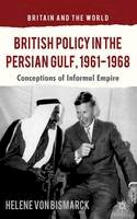 Helene Von Bismarck - British Policy in the Persian Gulf, 1961-1968: Conceptions of Informal Empire - 9781137326713 - V9781137326713