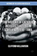 Williamson Clifford - The History of Catholic Intellectual Life in Scotland, 1918-1965 - 9781137333469 - V9781137333469