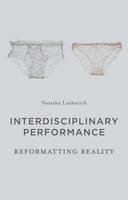 Natasha Lushetich - Interdisciplinary Performance: Reformatting Reality - 9781137335012 - V9781137335012