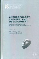 Flynn, Alex, Tinius, Jonas - Anthropology, Theatre, and Development: The Transformative Potential of Performance (Anthropology, Change and Development) - 9781137350596 - V9781137350596