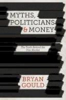 Bryan Gould - Myths, Politicians and Money: The Truth Behind the Free Market - 9781137358622 - V9781137358622