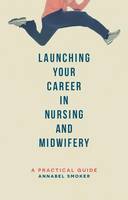 Annabel Smoker - Launching Your Career in Nursing and Midwifery: A Practical Guide - 9781137362407 - V9781137362407