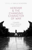 Sibylle Scheipers (Ed.) - Heroism and the Changing Character of War: Toward Post-Heroic Warfare? - 9781137362520 - V9781137362520