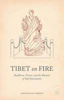 John Whalen-Bridge - Tibet on Fire: Buddhism, Protest, and the Rhetoric of Self-Immolation - 9781137373731 - V9781137373731