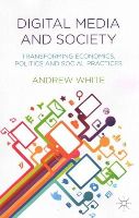 A. White - Digital Media and Society: Transforming Economics, Politics and Social Practices - 9781137393623 - V9781137393623