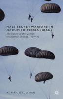 Adrian O´sullivan - Nazi Secret Warfare in Occupied Persia (Iran): The Failure of the German Intelligence Services, 1939-45 - 9781137427892 - V9781137427892